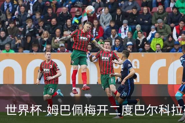 世界杯-姆巴佩梅开二度巴尔科拉破门 法国3-1塞内加尔