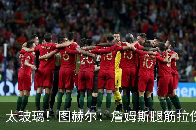 太玻璃！图赫尔：詹姆斯腿筋拉伤无法出战巴拿马 争取32强赛复出