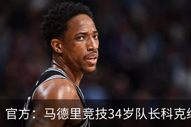 官方：马德里竞技34岁队长科克续约至2027年，迄今已出场740次