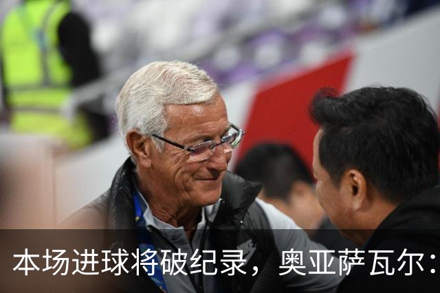 本场进球将破纪录，奥亚萨瓦尔：我愿用不进球换球队胜利