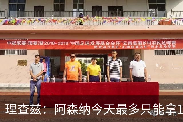 理查兹：阿森纳今天最多只能拿1分