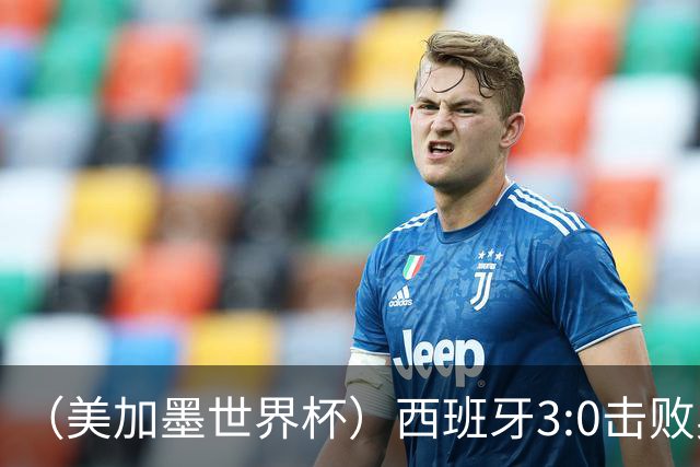 （美加墨世界杯）西班牙3:0击败奥地利 本届世界杯保持零失球