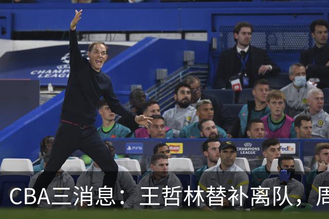 CBA三消息：王哲林替补离队，周鹏左右为难，广东给徐杰找接班人